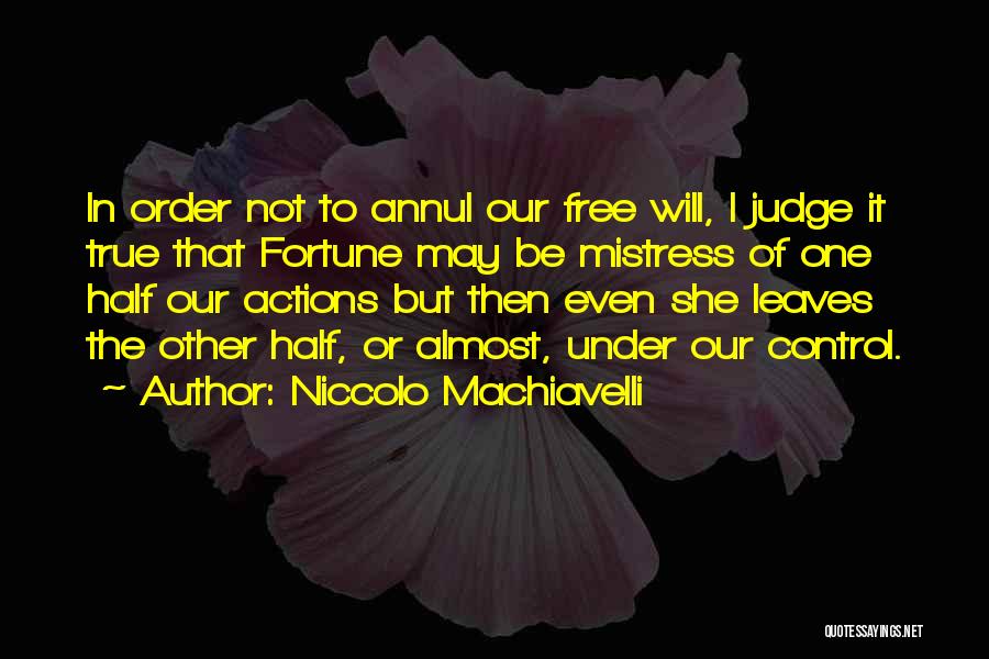 Niccolo Machiavelli Quotes: In Order Not To Annul Our Free Will, I Judge It True That Fortune May Be Mistress Of One Half