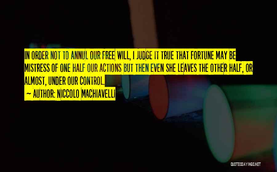 Niccolo Machiavelli Quotes: In Order Not To Annul Our Free Will, I Judge It True That Fortune May Be Mistress Of One Half