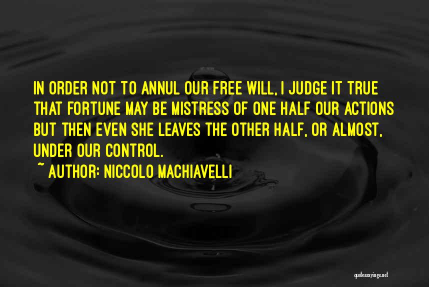 Niccolo Machiavelli Quotes: In Order Not To Annul Our Free Will, I Judge It True That Fortune May Be Mistress Of One Half