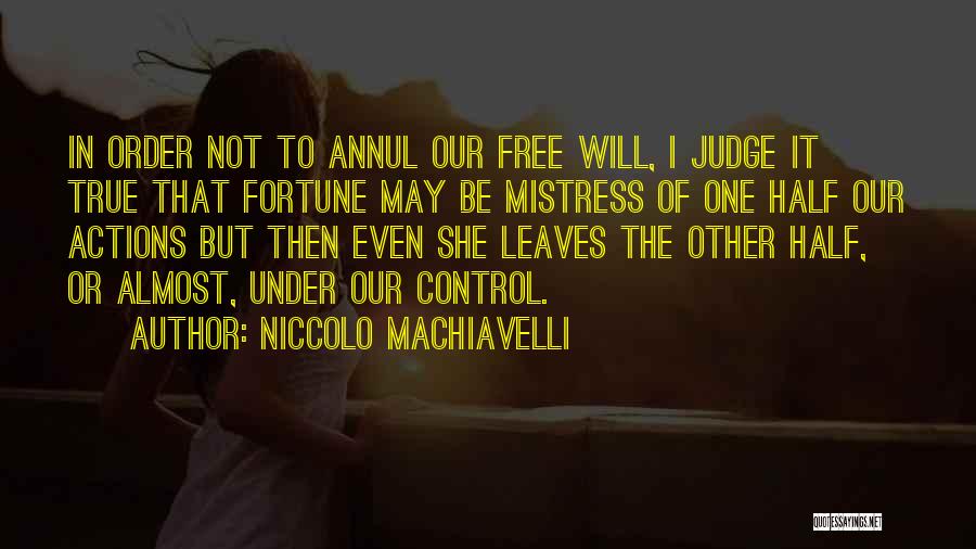 Niccolo Machiavelli Quotes: In Order Not To Annul Our Free Will, I Judge It True That Fortune May Be Mistress Of One Half