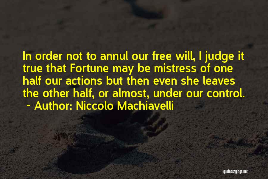 Niccolo Machiavelli Quotes: In Order Not To Annul Our Free Will, I Judge It True That Fortune May Be Mistress Of One Half