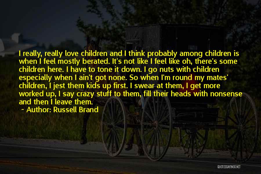 Russell Brand Quotes: I Really, Really Love Children And I Think Probably Among Children Is When I Feel Mostly Berated. It's Not Like
