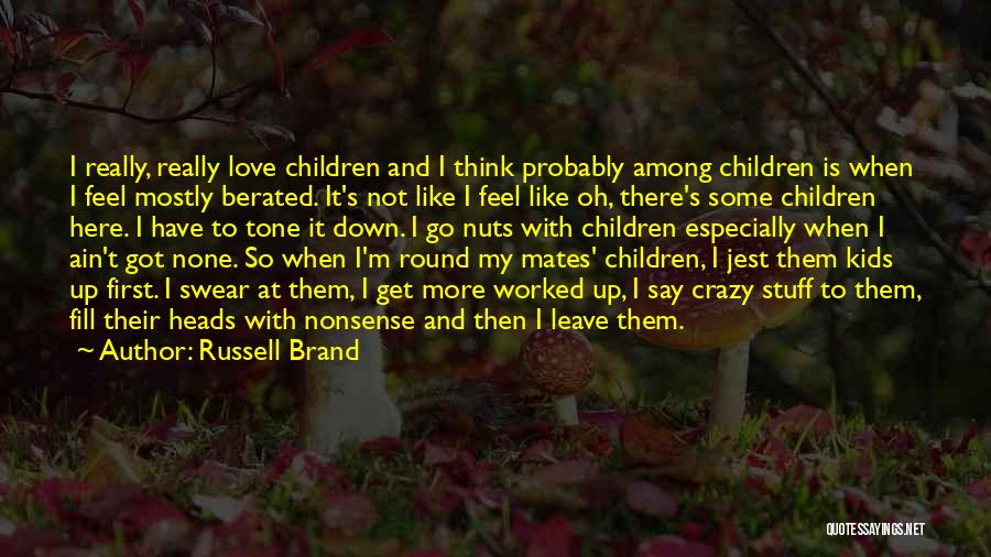 Russell Brand Quotes: I Really, Really Love Children And I Think Probably Among Children Is When I Feel Mostly Berated. It's Not Like