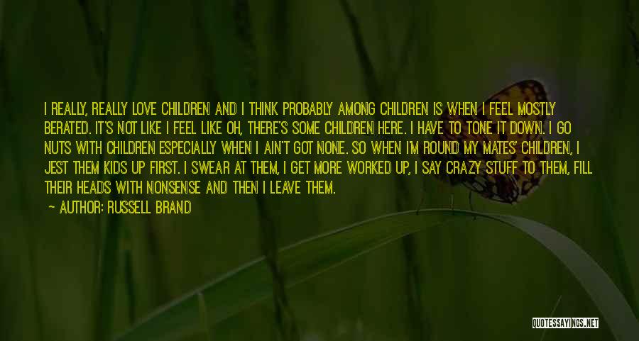 Russell Brand Quotes: I Really, Really Love Children And I Think Probably Among Children Is When I Feel Mostly Berated. It's Not Like