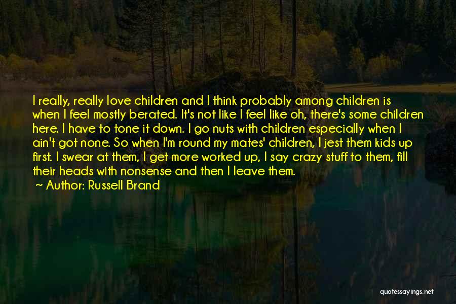 Russell Brand Quotes: I Really, Really Love Children And I Think Probably Among Children Is When I Feel Mostly Berated. It's Not Like
