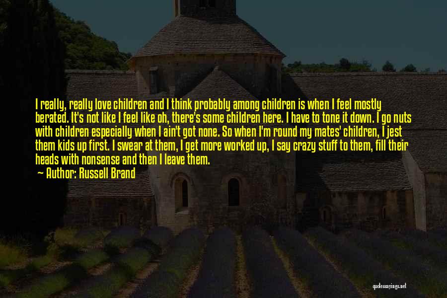 Russell Brand Quotes: I Really, Really Love Children And I Think Probably Among Children Is When I Feel Mostly Berated. It's Not Like