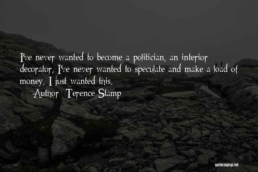 Terence Stamp Quotes: I've Never Wanted To Become A Politician, An Interior Decorator, I've Never Wanted To Speculate And Make A Load Of