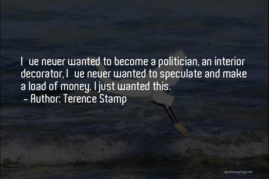 Terence Stamp Quotes: I've Never Wanted To Become A Politician, An Interior Decorator, I've Never Wanted To Speculate And Make A Load Of