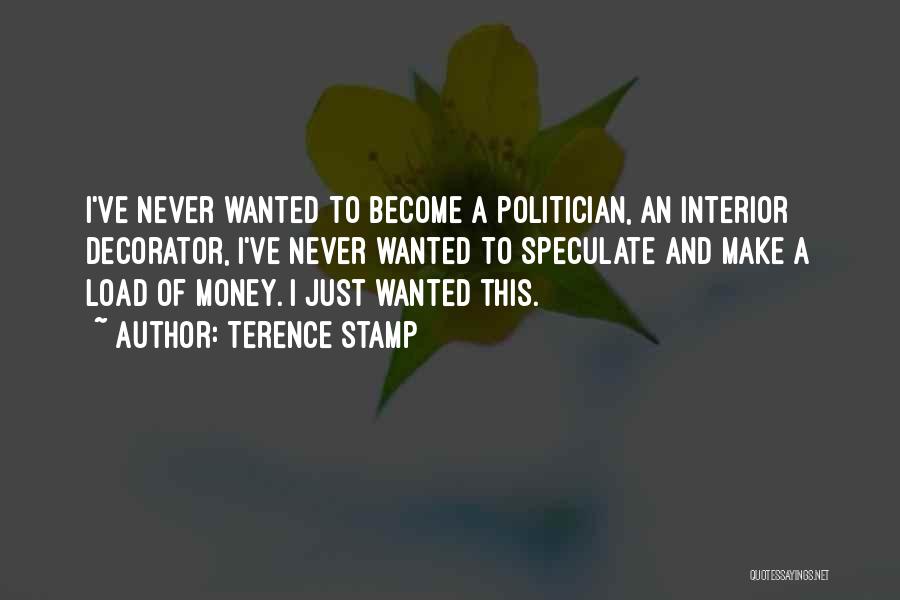 Terence Stamp Quotes: I've Never Wanted To Become A Politician, An Interior Decorator, I've Never Wanted To Speculate And Make A Load Of