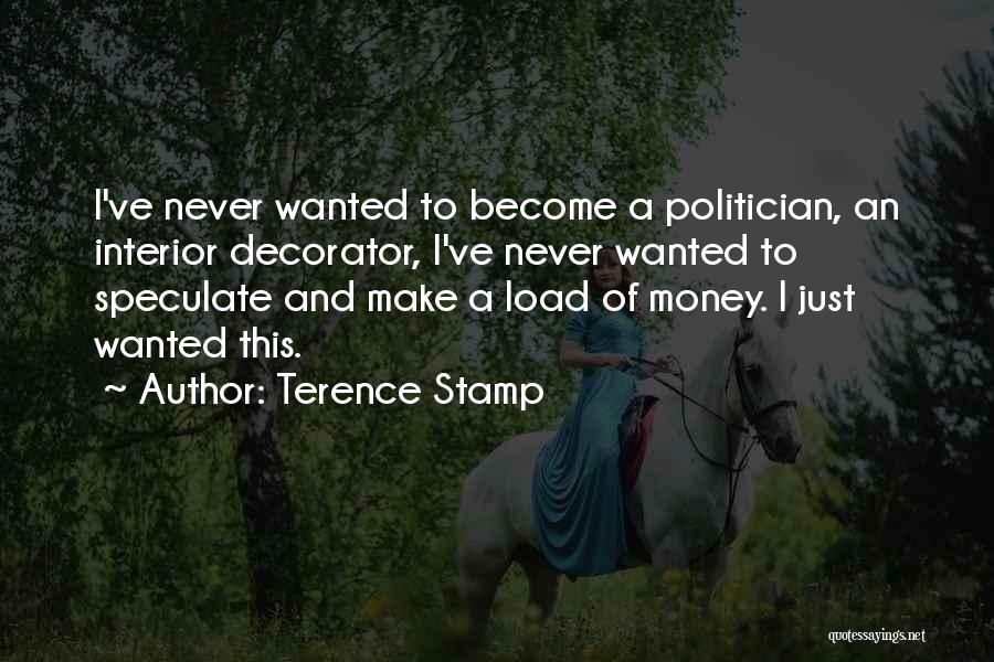 Terence Stamp Quotes: I've Never Wanted To Become A Politician, An Interior Decorator, I've Never Wanted To Speculate And Make A Load Of