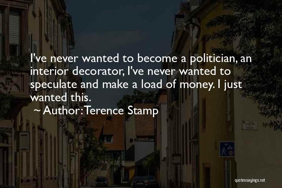 Terence Stamp Quotes: I've Never Wanted To Become A Politician, An Interior Decorator, I've Never Wanted To Speculate And Make A Load Of