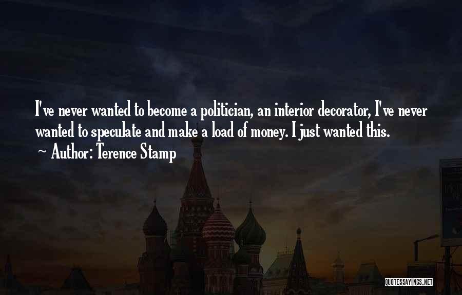 Terence Stamp Quotes: I've Never Wanted To Become A Politician, An Interior Decorator, I've Never Wanted To Speculate And Make A Load Of