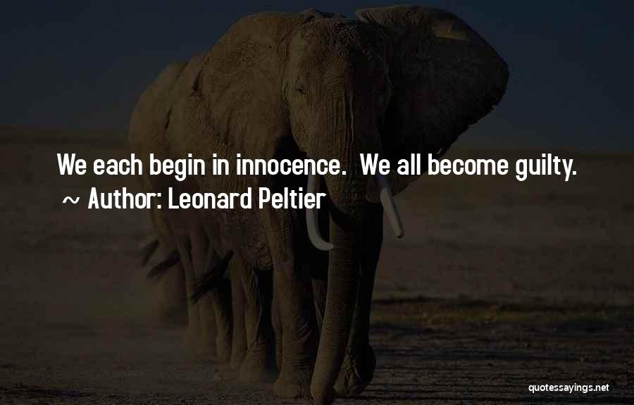 Leonard Peltier Quotes: We Each Begin In Innocence. We All Become Guilty.