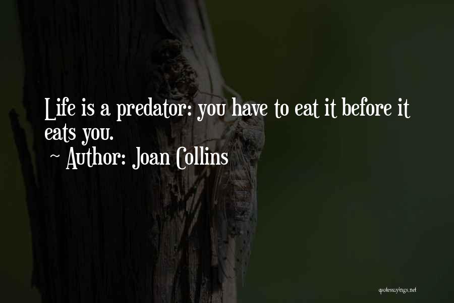 Joan Collins Quotes: Life Is A Predator: You Have To Eat It Before It Eats You.