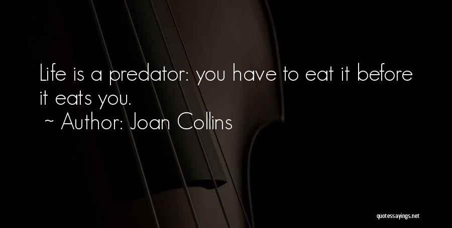 Joan Collins Quotes: Life Is A Predator: You Have To Eat It Before It Eats You.