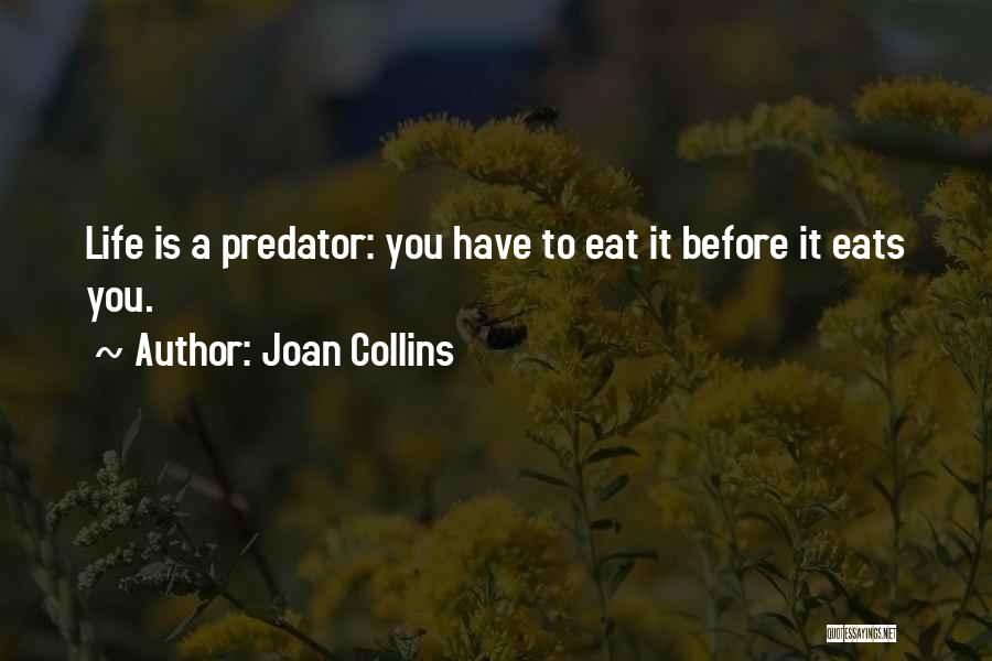 Joan Collins Quotes: Life Is A Predator: You Have To Eat It Before It Eats You.
