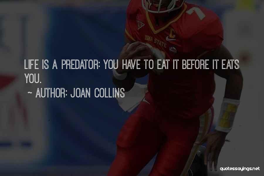 Joan Collins Quotes: Life Is A Predator: You Have To Eat It Before It Eats You.