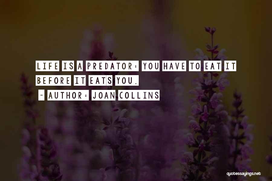 Joan Collins Quotes: Life Is A Predator: You Have To Eat It Before It Eats You.