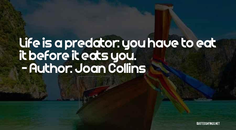 Joan Collins Quotes: Life Is A Predator: You Have To Eat It Before It Eats You.