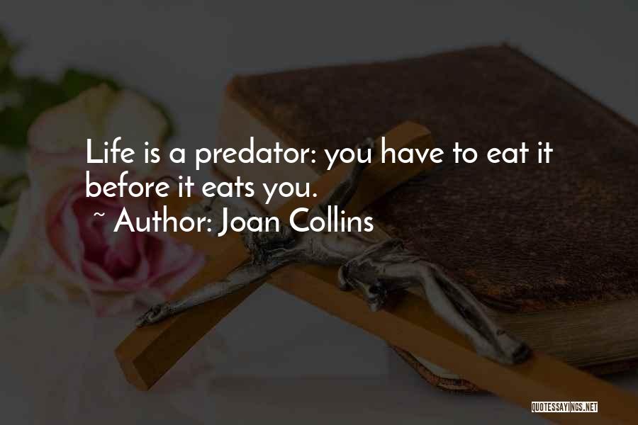 Joan Collins Quotes: Life Is A Predator: You Have To Eat It Before It Eats You.