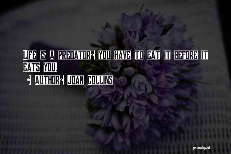 Joan Collins Quotes: Life Is A Predator: You Have To Eat It Before It Eats You.