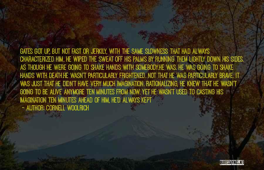 Cornell Woolrich Quotes: Gates Got Up, But Not Fast Or Jerkily, With The Same Slowness That Had Always Characterized Him. He Wiped The