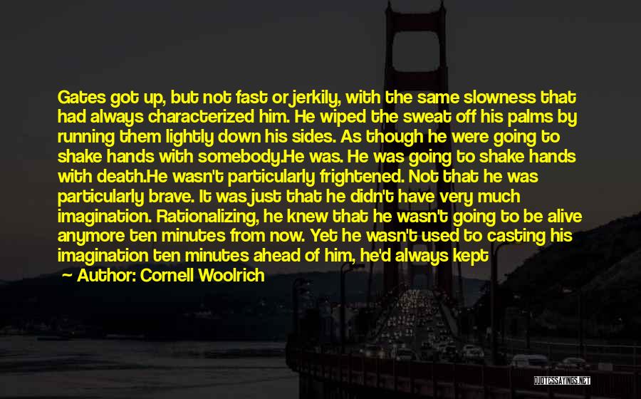 Cornell Woolrich Quotes: Gates Got Up, But Not Fast Or Jerkily, With The Same Slowness That Had Always Characterized Him. He Wiped The