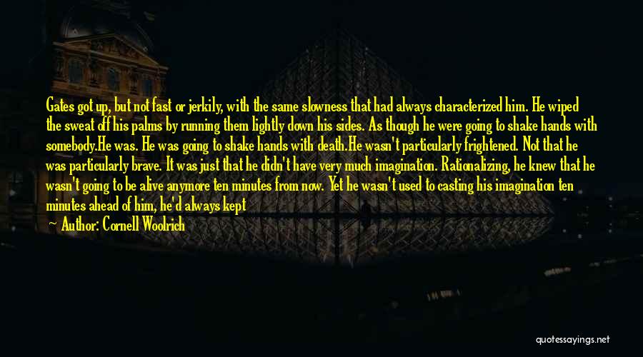 Cornell Woolrich Quotes: Gates Got Up, But Not Fast Or Jerkily, With The Same Slowness That Had Always Characterized Him. He Wiped The