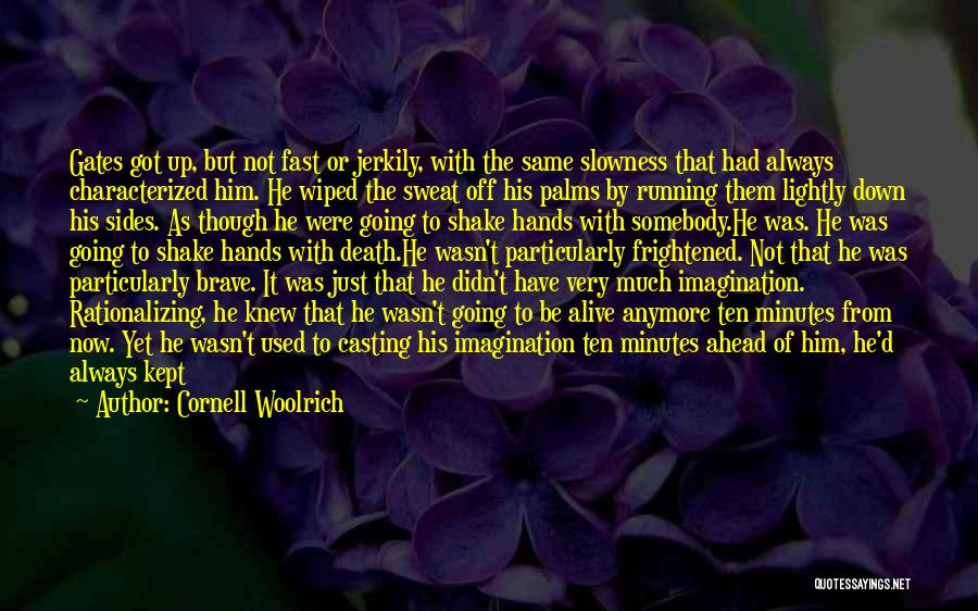 Cornell Woolrich Quotes: Gates Got Up, But Not Fast Or Jerkily, With The Same Slowness That Had Always Characterized Him. He Wiped The