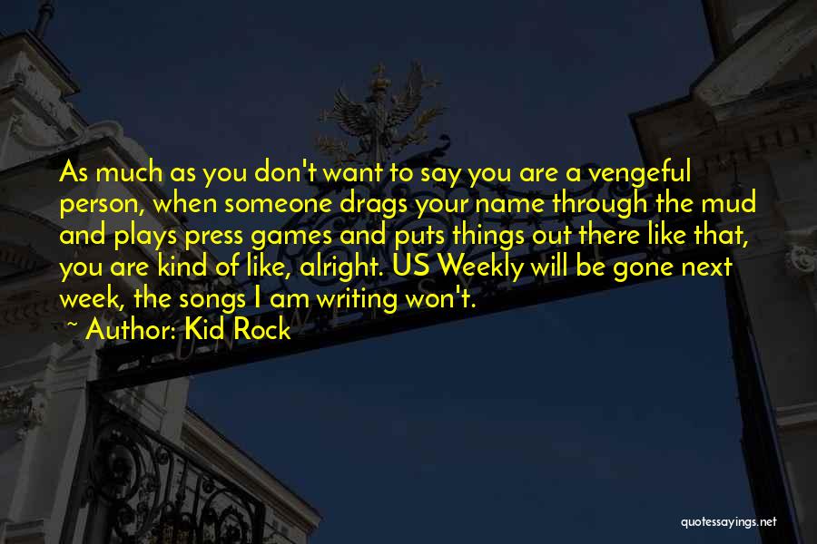 Kid Rock Quotes: As Much As You Don't Want To Say You Are A Vengeful Person, When Someone Drags Your Name Through The