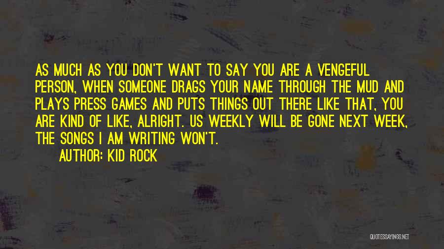 Kid Rock Quotes: As Much As You Don't Want To Say You Are A Vengeful Person, When Someone Drags Your Name Through The