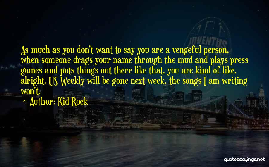 Kid Rock Quotes: As Much As You Don't Want To Say You Are A Vengeful Person, When Someone Drags Your Name Through The