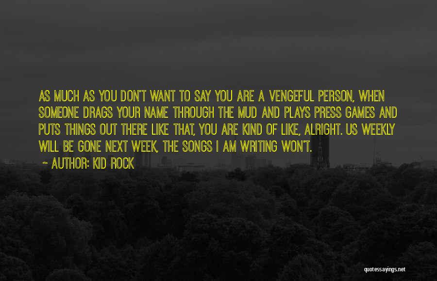 Kid Rock Quotes: As Much As You Don't Want To Say You Are A Vengeful Person, When Someone Drags Your Name Through The