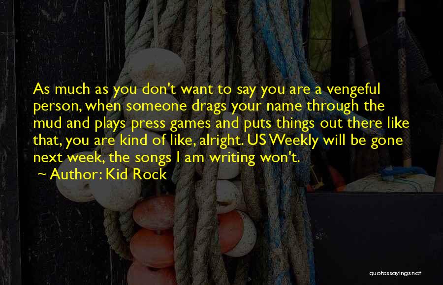 Kid Rock Quotes: As Much As You Don't Want To Say You Are A Vengeful Person, When Someone Drags Your Name Through The