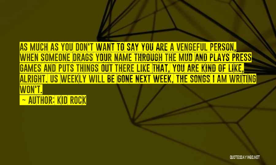 Kid Rock Quotes: As Much As You Don't Want To Say You Are A Vengeful Person, When Someone Drags Your Name Through The