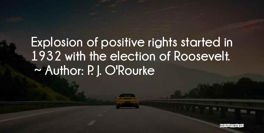 P. J. O'Rourke Quotes: Explosion Of Positive Rights Started In 1932 With The Election Of Roosevelt.