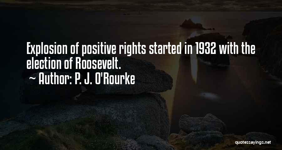 P. J. O'Rourke Quotes: Explosion Of Positive Rights Started In 1932 With The Election Of Roosevelt.