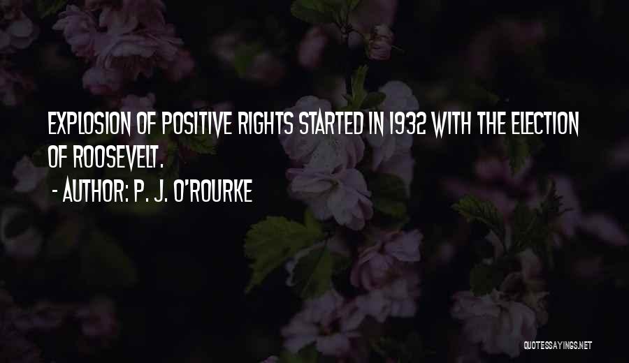 P. J. O'Rourke Quotes: Explosion Of Positive Rights Started In 1932 With The Election Of Roosevelt.