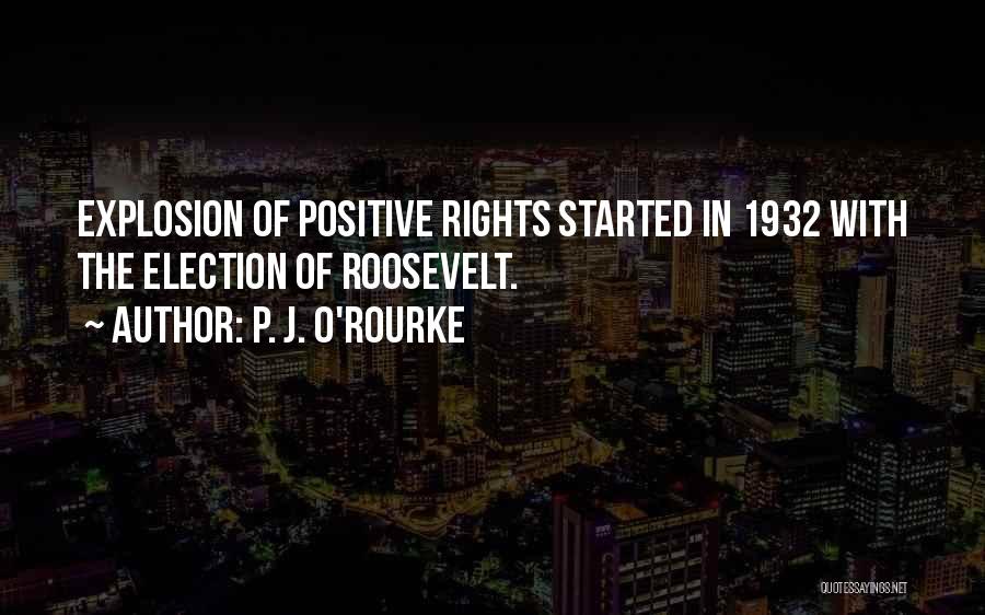 P. J. O'Rourke Quotes: Explosion Of Positive Rights Started In 1932 With The Election Of Roosevelt.