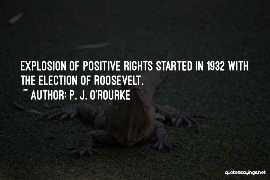 P. J. O'Rourke Quotes: Explosion Of Positive Rights Started In 1932 With The Election Of Roosevelt.