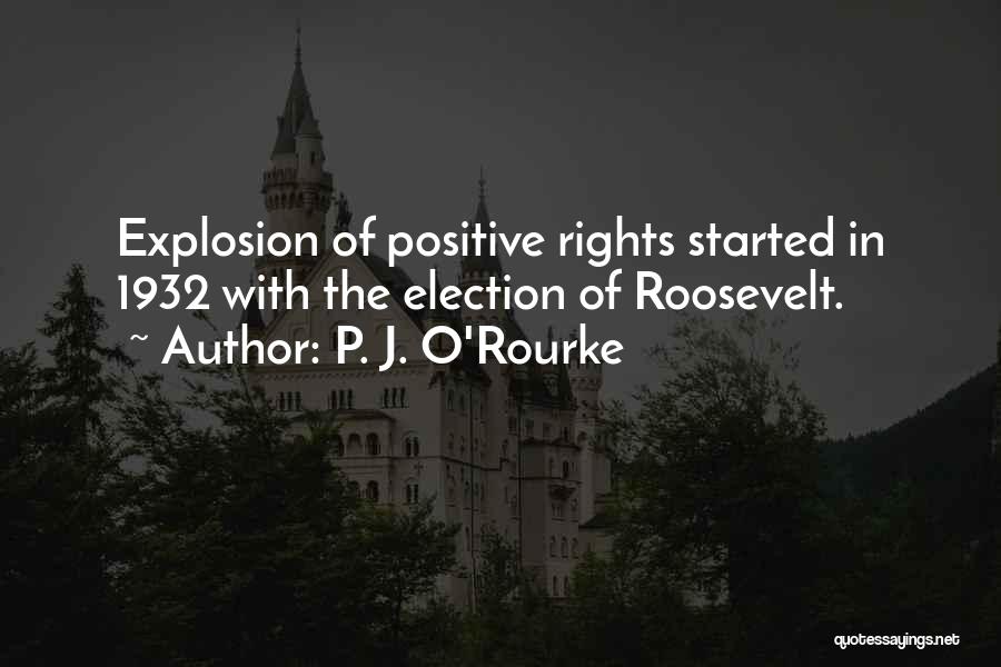 P. J. O'Rourke Quotes: Explosion Of Positive Rights Started In 1932 With The Election Of Roosevelt.