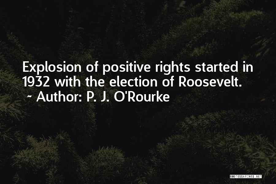 P. J. O'Rourke Quotes: Explosion Of Positive Rights Started In 1932 With The Election Of Roosevelt.