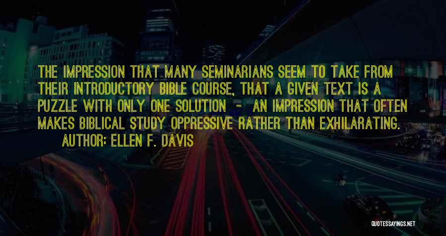 Ellen F. Davis Quotes: The Impression That Many Seminarians Seem To Take From Their Introductory Bible Course, That A Given Text Is A Puzzle