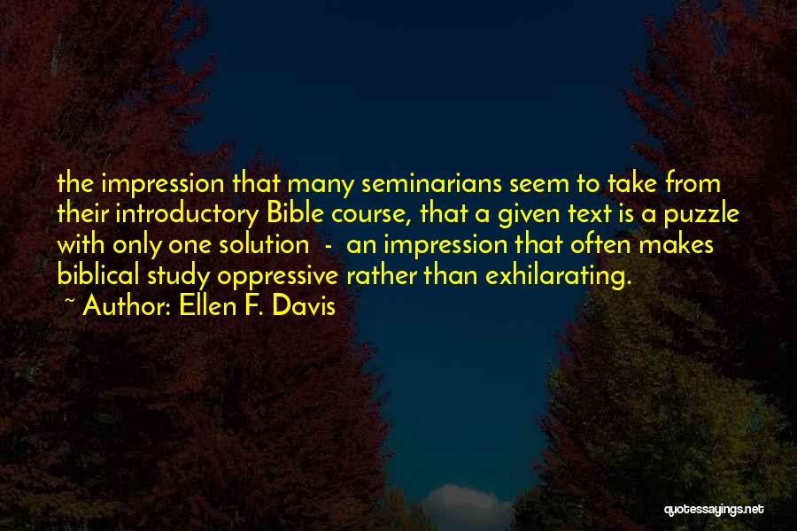Ellen F. Davis Quotes: The Impression That Many Seminarians Seem To Take From Their Introductory Bible Course, That A Given Text Is A Puzzle