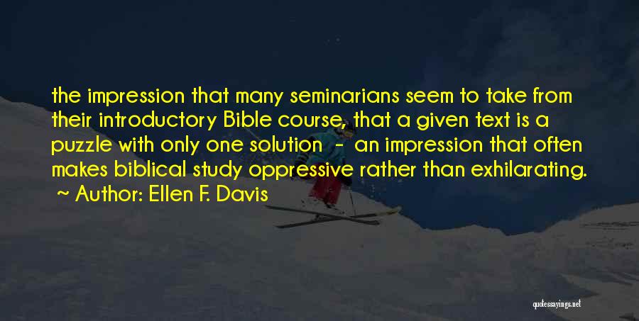 Ellen F. Davis Quotes: The Impression That Many Seminarians Seem To Take From Their Introductory Bible Course, That A Given Text Is A Puzzle