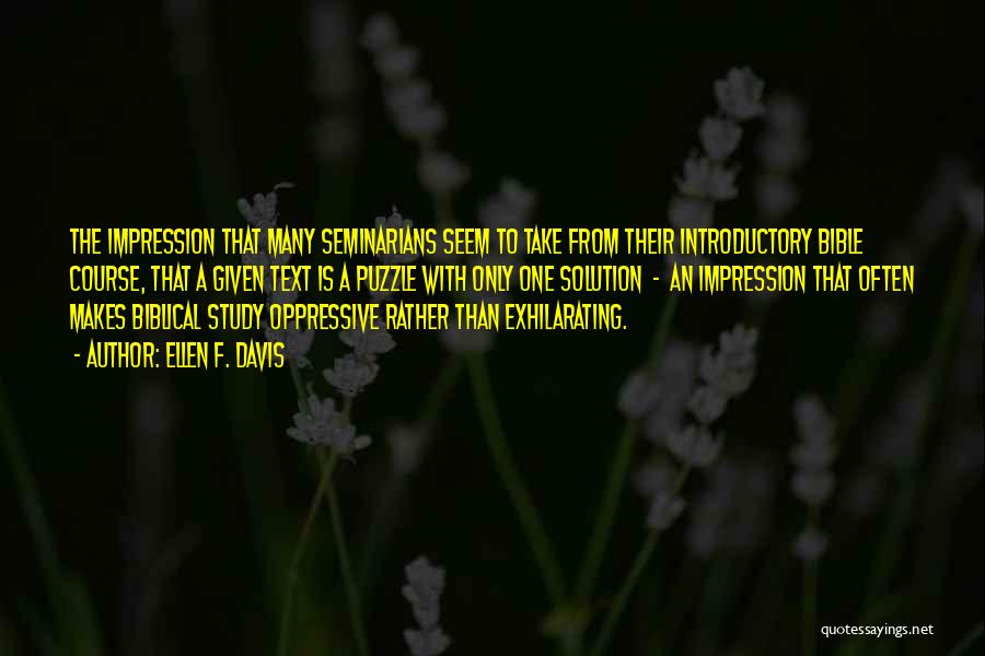 Ellen F. Davis Quotes: The Impression That Many Seminarians Seem To Take From Their Introductory Bible Course, That A Given Text Is A Puzzle