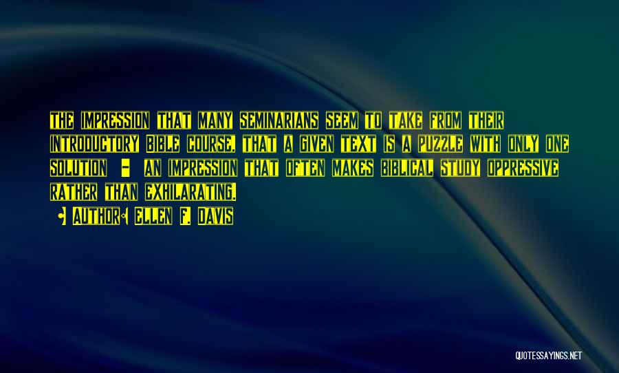 Ellen F. Davis Quotes: The Impression That Many Seminarians Seem To Take From Their Introductory Bible Course, That A Given Text Is A Puzzle