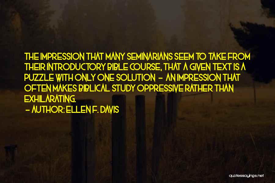 Ellen F. Davis Quotes: The Impression That Many Seminarians Seem To Take From Their Introductory Bible Course, That A Given Text Is A Puzzle