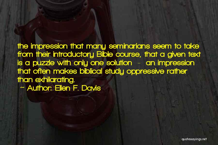 Ellen F. Davis Quotes: The Impression That Many Seminarians Seem To Take From Their Introductory Bible Course, That A Given Text Is A Puzzle