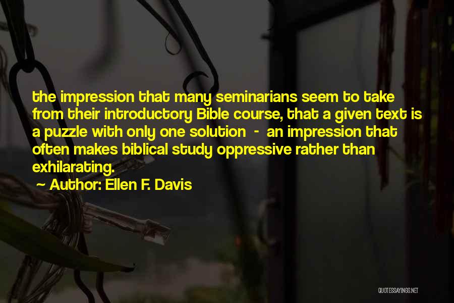 Ellen F. Davis Quotes: The Impression That Many Seminarians Seem To Take From Their Introductory Bible Course, That A Given Text Is A Puzzle